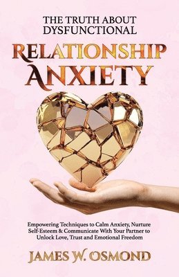 bokomslag Truth About Dysfunctional Relationship Anxiety, Empowering Techniques to Calm Anxiety, Nurture Self-Esteem & Communicate With Your Partner to Unlock Love, Trust, and Emotional Freedom