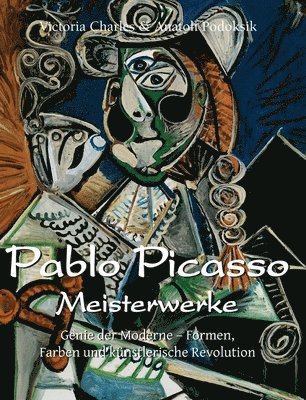 Victoria Charles, Anatoli Podoksik - Pablo Picasso Meisterwerke: Genie der Moderne - Formen, Farben und künstlerische Revolution, Inbunden