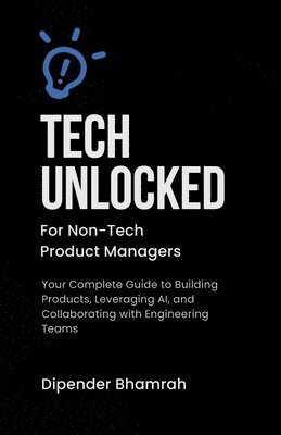 bokomslag Tech Unlocked for Non-Tech Product Managers: Your Complete Guide to Building Products, Leveraging AI, and Collaborating with Engineering Teams