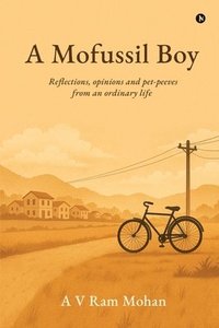 bokomslag A Mofussil Boy: Reflections, opinions and pet-peeves from an ordinary life