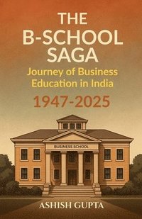 bokomslag The B-School Saga: Journey of Business Education in India (1947-2025)