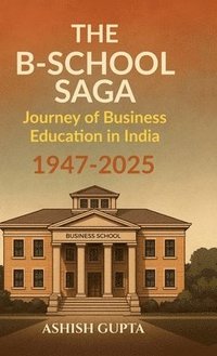 bokomslag The B-School Saga: Journey of Business Education in India (1947-2025)