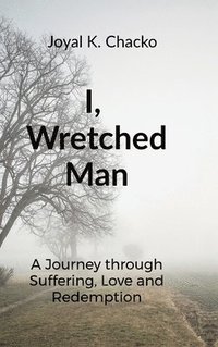 bokomslag I, Wretched Man: A Journey through Suffering, Love and Redemption