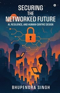bokomslag Securing the Networked Future Ai, Resilience, and Human-Centric Design