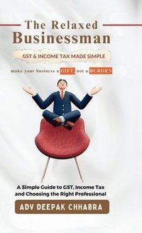 bokomslag The Relaxed Businessman: A Simple Guide to GST, Income Tax, and Choosing the Right Professional