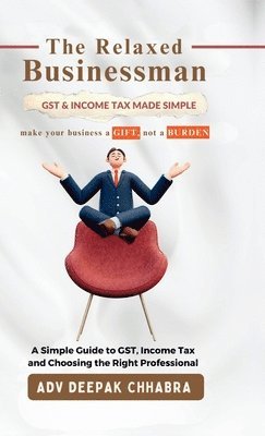 bokomslag The Relaxed Businessman: A Simple Guide to GST, Income Tax, and Choosing the Right Professional