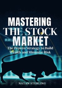 bokomslag Mastering the Stock Market The Proven Strategy to Build Wealth and Minimize Risk
