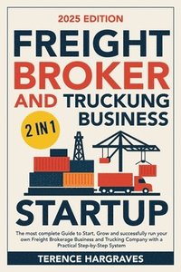 bokomslag Freight Broker and Trucking Business Startup: The most complete Guide to Start, Grow and successfully run your own Freight Brokerage Business and Truc