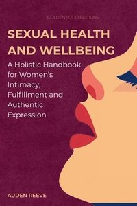 bokomslag Sexual Health and Wellbeing: A Holistic Handbook for Women's Intimacy, Fulfillment and Authentic Expression