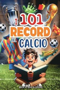 bokomslag I 101 Record Più Incredibili E Divertenti Del Calcio