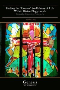 bokomslag Probing the "Unseen" Soulfulness of Life Within Divine Playgrounds: Toward a Grassroots Approach
