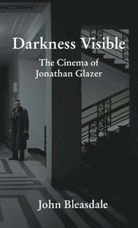 bokomslag Darkness Visible: The Cinema of Jonathan Glazer
