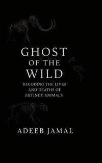 bokomslag Ghost of the Wild: Decoding the Lives and Deaths of Extinct Animals
