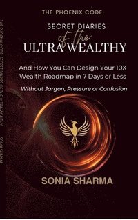 bokomslag The Phoenix Code: Secret Diaries of the Ultra-Wealthy: And How You Can Design Your 10X Wealth Roadmap in 7 Days or Less