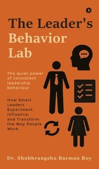 bokomslag The Leader's Behavior Lab: How Smart Leaders Experiment, Influence, and Transform the Way People Work