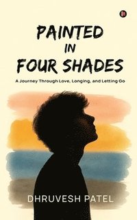 bokomslag Painted in Four Shades: A Journey Through Love, Longing, and Letting Go