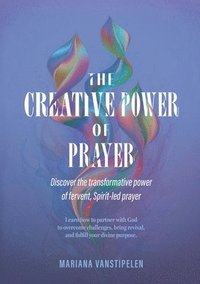 bokomslag The Creative Power of Prayer: Discover the Transformative Power of Fervent, Spirit-Led Prayer