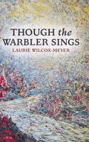 Laurie Wilcox-Meyer - THOUGH the WARBLER SINGS, Inbunden
