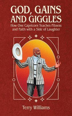 Terry Williams - GOD, GAINS, AND GIGGLES, How One Capricorn Teaches Fitness and Faith with a Side of Laughter, Inbunden