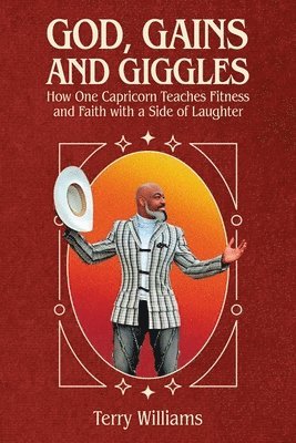 Terry Williams - GOD, GAINS, AND GIGGLES, How One Capricorn Teaches Fitness and Faith with a Side of Laughter, Häftad