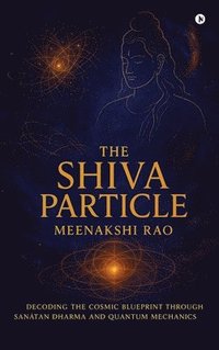bokomslag The Shiva Particle : Where Ancient Wisdom Meets Quantum Frontiers