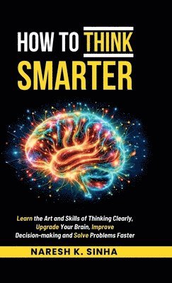 Naresh K Sinha, Naresh K. Sinha - How to Think Smarter, Inbunden
