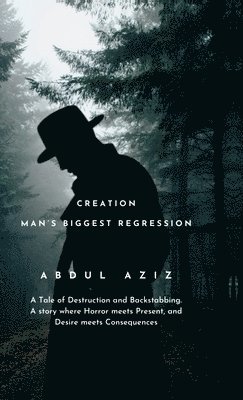 Abdul Aziz - Creation: Man's Biggest Regression: A Tale of Destruction and Backstabbing. A Story where Horror meets Present, and Desire meets Consequences., Inbunden