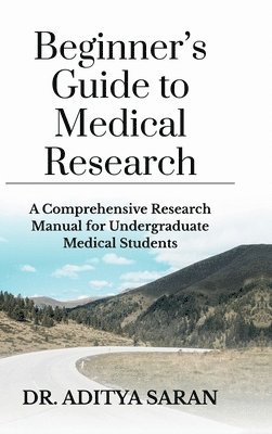 Beginner's Guide to Medical Research: A Comprehensive Research Manual for Undergraduate Medical Students