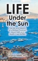Life Under the Sun: The Life and Dreams of a Retired Physician About Faith and Health-Care Reform