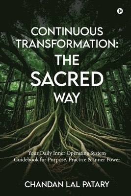 Continuous Transformation: The SACRED Way: Your Daily Inner Operating System Guidebook for Purpose, Practice & Inner Power