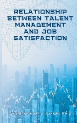 Christopher J Dixon - Relationship Between Talent Management And Job Satisfaction, Häftad