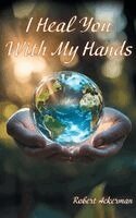 Robert J. Ackerman - I Heal You With My Hands, Inbunden