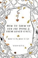 Moriah Melín W - How to Show Up for the Dying and Their Loved Ones, Häftad