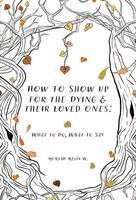 Moriah Melín W - How to Show Up for the Dying and Their Loved Ones, Inbunden