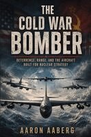 Aaron Aaberg - The Cold War Bomber: Deterrence, Range, and the Aircraft Built for Nuclear Strategy, Häftad