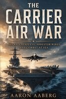 Aaron Aaberg - The Carrier Air War: Decks, Catapults, Arrestor Wires, and Combat at Sea, Häftad