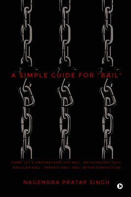 A Simple Guide for "Bail": Come Let's Understand the Bail, Anticipatory Bail, Regular Bail, Transit Bail, Bail after Conviction