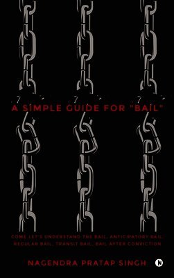 A Simple Guide for "Bail": Come Let's Understand the Bail, Anticipatory Bail, Regular Bail, Transit Bail, Bail after Conviction