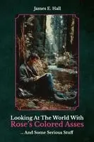 James E Hall - Looking At The World With Rose's Colored Asses, ... And Some Serious Stuff, Häftad. Tillgänglighet: Lägg i varukorg