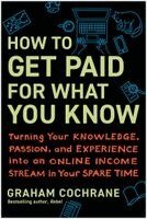 Graham Cochrane - How to Get Paid for What You Know: Turning Your Knowledge, Passion, and Experience Into an Online Income Stream in Your Spare Time, Häftad