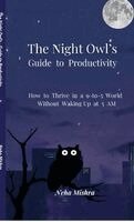 Neha Mishra - The Night Owl's Guide to Productivity : How to Thrive in a 9-to-5 World Without Waking Up at 5 AM, Inbunden