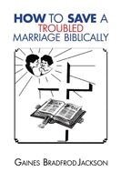 Gaines Bradford Jackson - How To Save A Troubled Marriage Biblically, Häftad