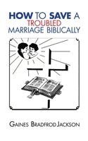 Gaines Bradford Jackson - How To Save A Troubled Marriage Biblically, Inbunden