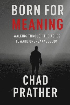 Born For Meaning: Walking Through The Ashes Toward Unbreakable Joy
