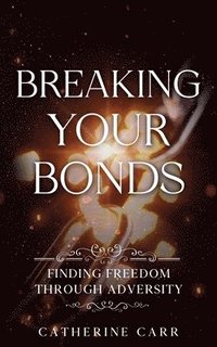 bokomslag Breaking Your Bonds: Finding Freedom Through Adversity