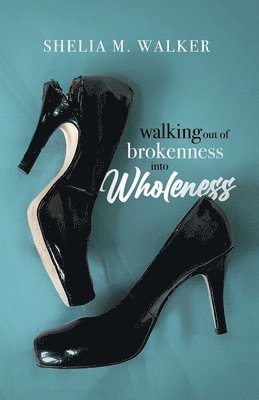Shelia M Walker, Shelia M. Walker - Walking Out of Brokenness into Wholeness, Häftad