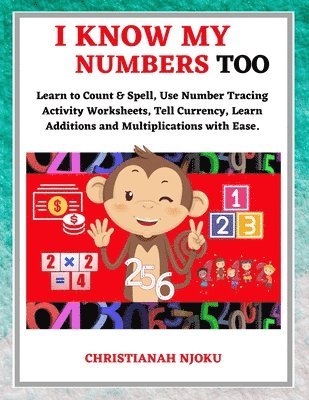 I Know My Numbers Too - Numbers, Spelling, Number Tracing, Additions Table, Multiplications Table & Monetary System-Currency Homeschooling Workbook 1