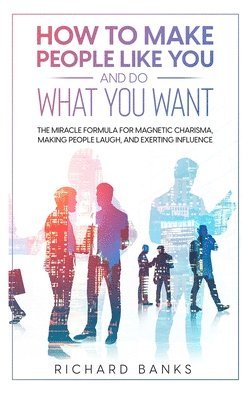 How to Make People Like You and Do What You Want