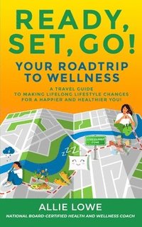 bokomslag Ready, Set, Go!: Your Roadtrip to Wellness: A Travel Guide to Making Lifelong Lifestyle Changes for a Happier and Healthier You!