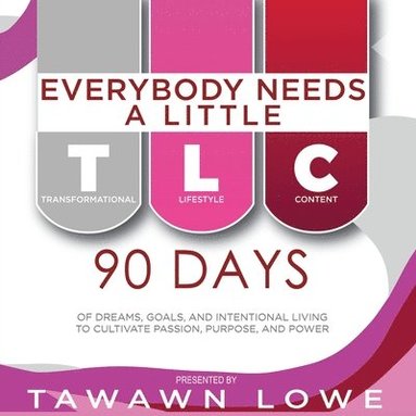 bokomslag Everybody Needs A Little TLC 90 Days of Dreams, Goals, and Intentional Living to Cultivate Purpose, Passion, and Power